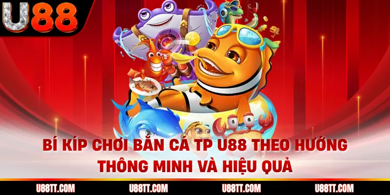 Bí kíp chơi bắn cá TP U88 theo hướng thông minh và hiệu quả