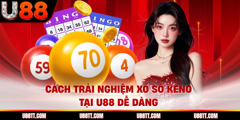 Cách trải nghiệm xổ số Keno tại U88 dễ dàng