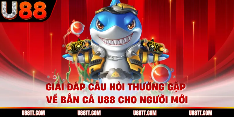 Giải đáp câu hỏi thường gặp về bắn cá U88 cho người mới