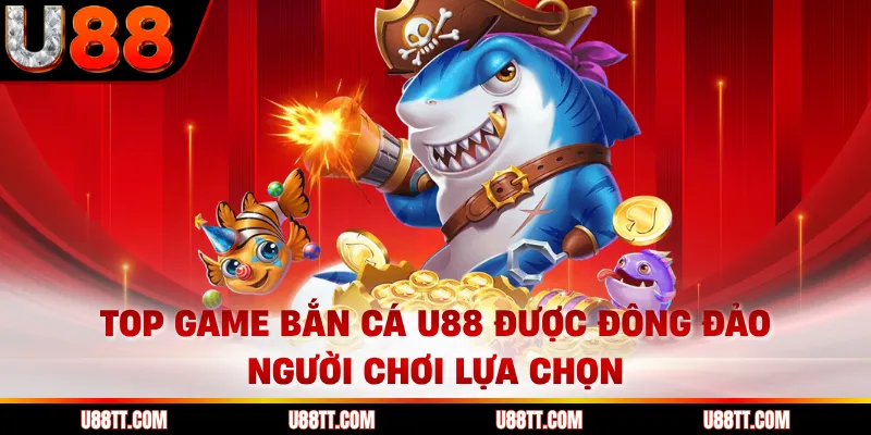 Top game bắn cá U88 được đông đảo người chơi lựa chọn