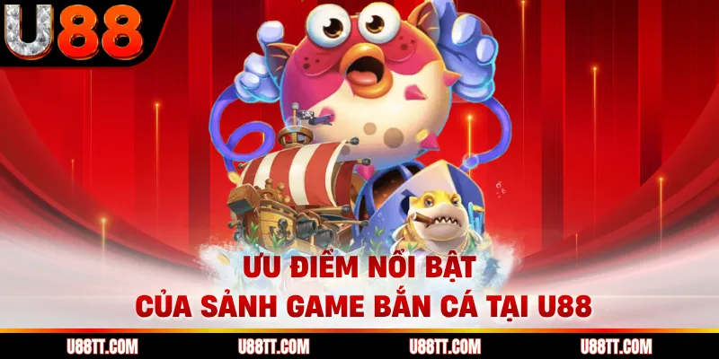 Ưu điểm nổi bật của sảnh game bắn cá tại U88